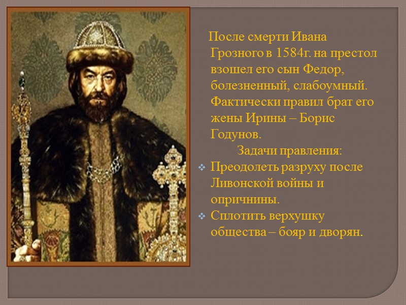 После смерти Ивана Грозного в 1584г. на престол взошел его сын Федор, болезненный, слабоумный.
